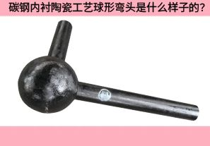 碳鋼內(nèi)襯陶瓷工藝球形彎頭是什么樣子的？