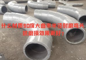 什么材質(zhì)90度大曲率半徑耐磨彎頭抗磨損效果更好？
